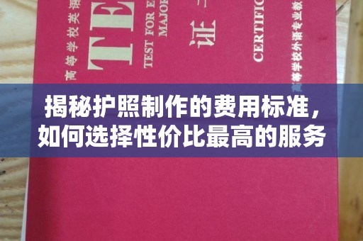 临江揭秘护照制作的费用标准，如何选择性价比最高的服务？